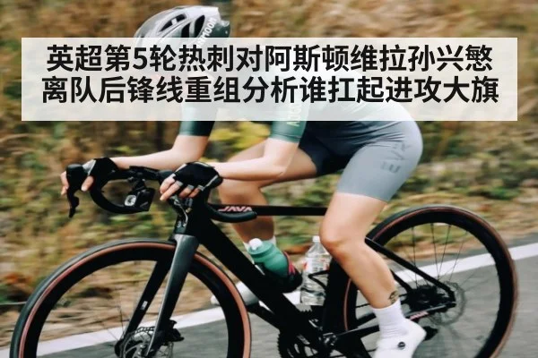 英超第5轮热刺对阿斯顿维拉孙兴慜离队后锋线重组分析谁扛起进攻大旗